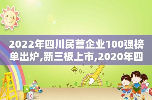 2022年四川民营企业100强榜单出炉,新三板上市,2020年四川民营企业100强