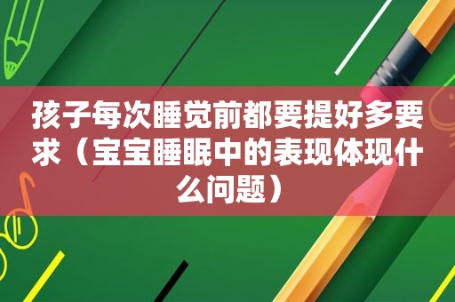 孩子每次睡觉前都要提好多要求（宝宝睡眠中的表现体现什么问题）