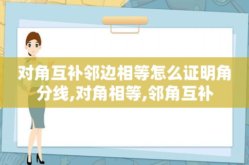 对角互补邻边相等怎么证明角分线,对角相等,邻角互补