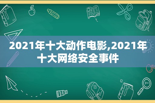 2021年十大动作电影,2021年十大网络安全事件  第1张