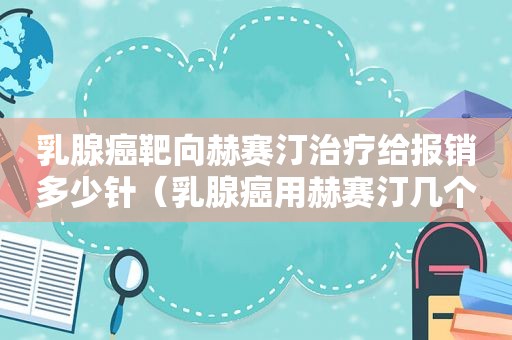 乳腺癌靶向赫赛汀治疗给报销多少针（乳腺癌用赫赛汀几个疗程有效）  第1张