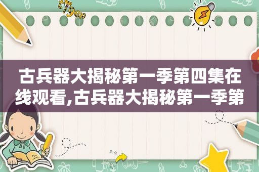 古兵器大揭秘第一季第四集在线观看,古兵器大揭秘第一季第四集免费观看