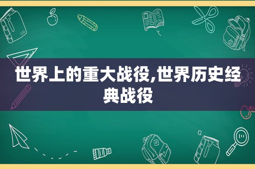 世界上的重大战役,世界历史经典战役  第1张