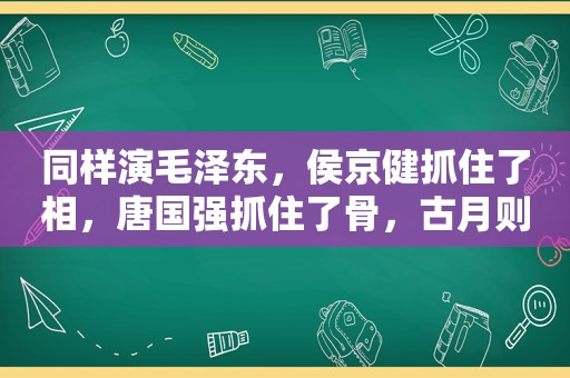 同样演 *** ，侯京健抓住了相，唐国强抓住了骨，古月则抓住了神  第1张