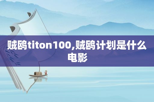 贼鸥titon100,贼鸥计划是什么电影