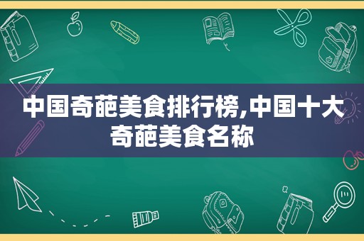 中国奇葩美食排行榜,中国十大奇葩美食名称