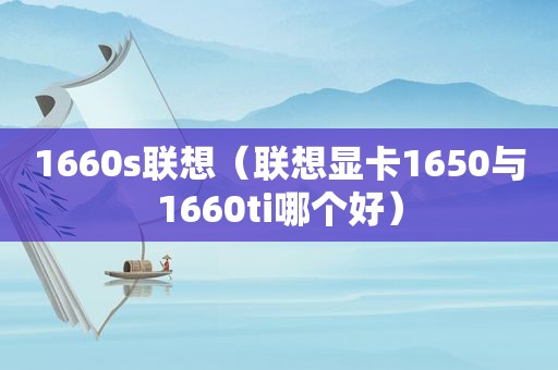 1660s联想（联想显卡1650与1660ti哪个好）