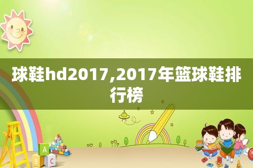 球鞋hd2017,2017年篮球鞋排行榜