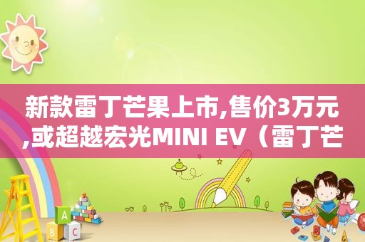 新款雷丁芒果上市,售价3万元,或超越宏光MINI EV（雷丁芒果高配价格）