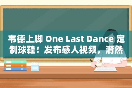 韦德上脚 One Last Dance 定制球鞋！发布感人视频，潸然泪下！