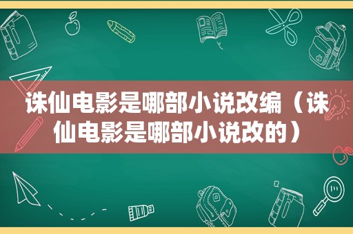 诛仙电影是哪部小说改编（诛仙电影是哪部小说改的）