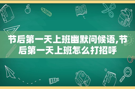 节后第一天上班幽默问候语,节后第一天上班怎么打招呼