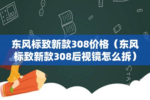 东风标致新款308价格（东风标致新款308后视镜怎么拆）