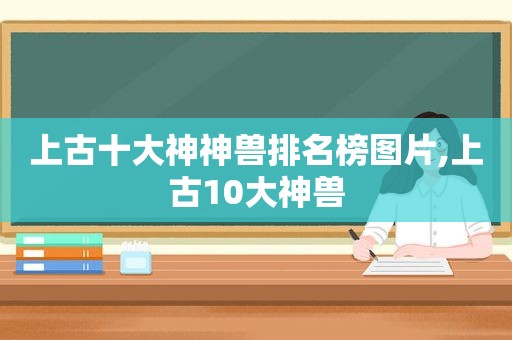 上古十大神神兽排名榜图片,上古10大神兽