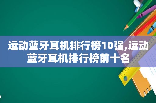 运动蓝牙耳机排行榜10强,运动蓝牙耳机排行榜前十名