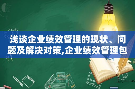 浅谈企业绩效管理的现状、问题及解决对策,企业绩效管理包括哪几方面的技巧