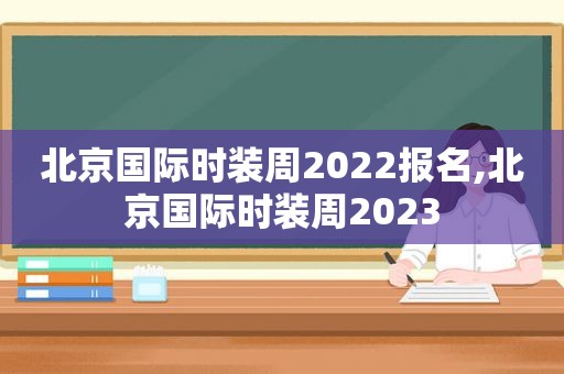 北京国际时装周2022报名,北京国际时装周2023