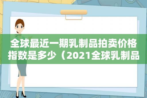 全球最近一期乳制品拍卖价格指数是多少（2021全球乳制品最近拍卖价格）