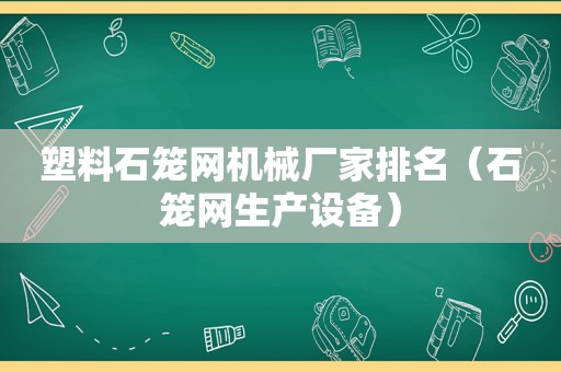 塑料石笼网机械厂家排名（石笼网生产设备）