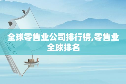 全球零售业公司排行榜,零售业全球排名