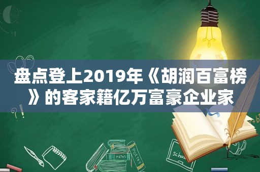 盘点登上2019年《胡润百富榜》的客家籍亿万富豪企业家