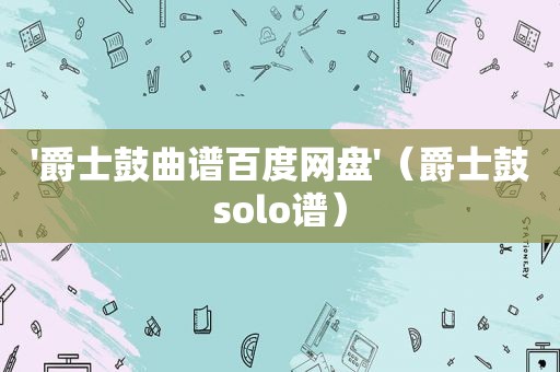 '爵士鼓曲谱百度网盘'（爵士鼓solo谱）