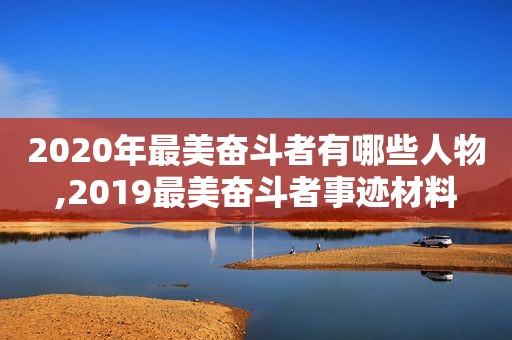 2020年最美奋斗者有哪些人物,2019最美奋斗者事迹材料