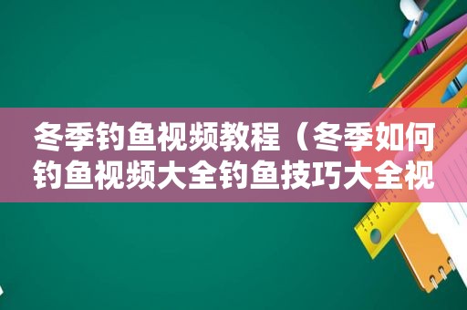 冬季钓鱼视频教程（冬季如何钓鱼视频大全钓鱼技巧大全视频）