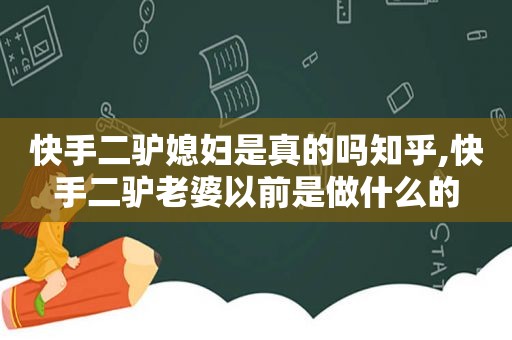 快手二驴媳妇是真的吗知乎,快手二驴老婆以前是做什么的