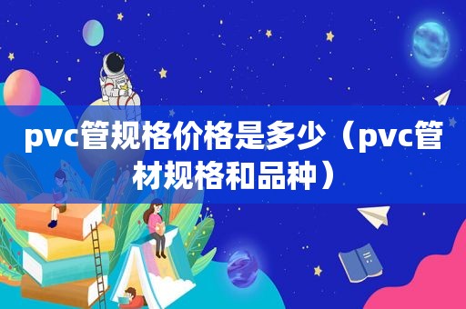 pvc管规格价格是多少（pvc管材规格和品种）