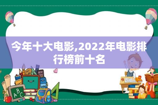 今年十大电影,2022年电影排行榜前十名