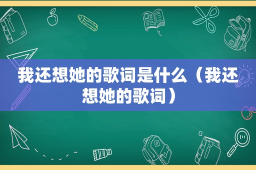 我还想她的歌词是什么（我还想她的歌词）