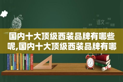 国内十大顶级西装品牌有哪些呢,国内十大顶级西装品牌有哪些名字