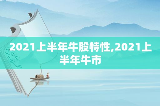 2021上半年牛股特性,2021上半年牛市