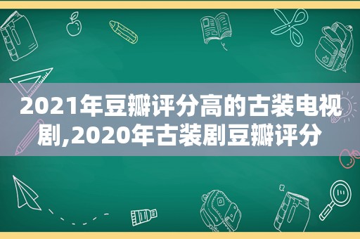 2021年豆瓣评分高的古装电视剧,2020年古装剧豆瓣评分