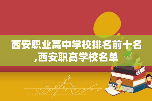 西安职业高中学校排名前十名,西安职高学校名单