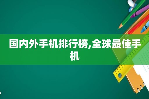 国内外手机排行榜,全球最佳手机