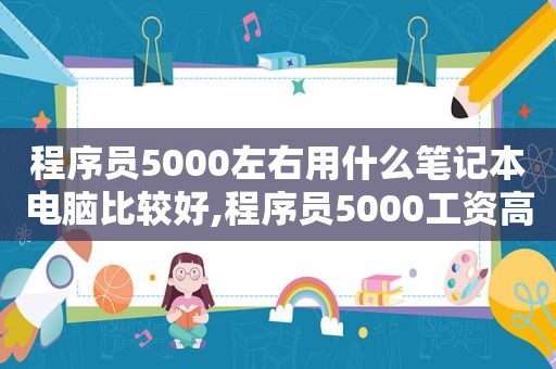 程序员5000左右用什么笔记本电脑比较好,程序员5000工资高吗