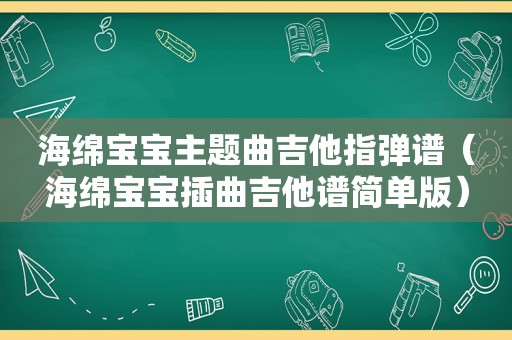 海绵宝宝主题曲吉他指弹谱（海绵宝宝插曲吉他谱简单版）