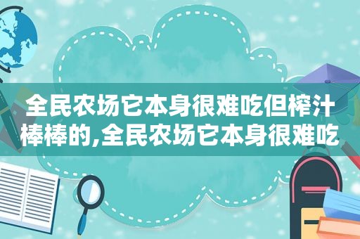 全民农场它本身很难吃但榨汁棒棒的,全民农场它本身很难吃榨成汁却很棒是什么东西