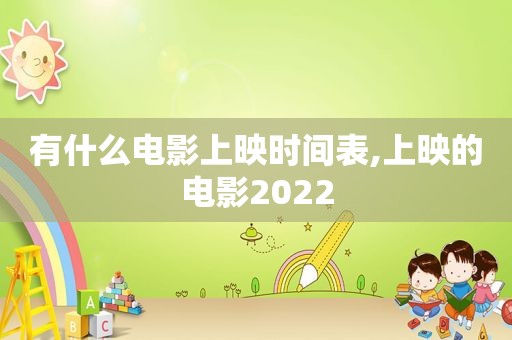 有什么电影上映时间表,上映的电影2022