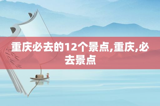 重庆必去的12个景点,重庆,必去景点