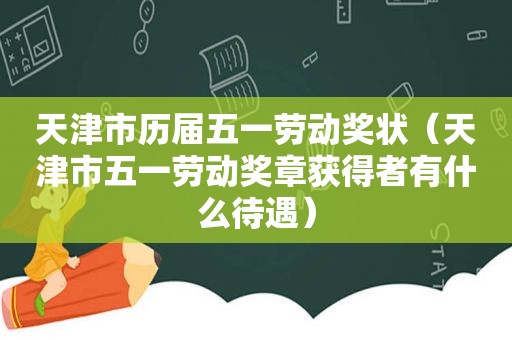 天津市历届五一劳动奖状（天津市五一劳动奖章获得者有什么待遇）