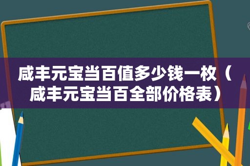 咸丰元宝当百值多少钱一枚（咸丰元宝当百全部价格表）