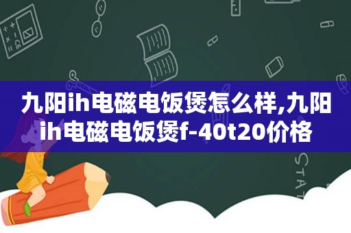 九阳ih电磁电饭煲怎么样,九阳ih电磁电饭煲f-40t20价格