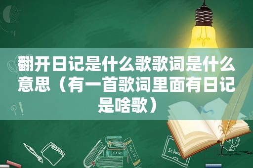 翻开日记是什么歌歌词是什么意思（有一首歌词里面有日记是啥歌）