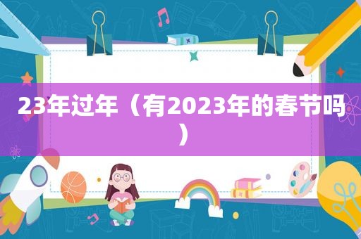 23年过年（有2023年的春节吗）