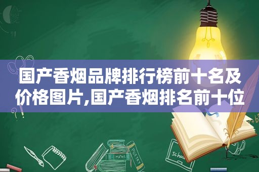 国产香烟品牌排行榜前十名及价格图片,国产香烟排名前十位