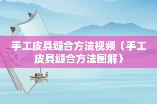 手工皮具缝合方法视频（手工皮具缝合方法图解）