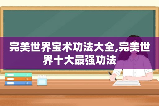 完美世界宝术功法大全,完美世界十大最强功法